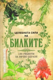 Целебната сила на билките - 135 рецепти за вечно здраве